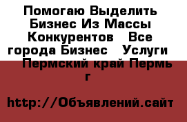  Помогаю Выделить Бизнес Из Массы Конкурентов - Все города Бизнес » Услуги   . Пермский край,Пермь г.